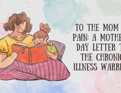 To the Mom in Pain: A Mother’s Day Letter to the Chronic Illness Warrior